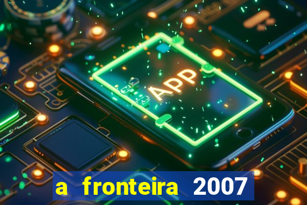 a fronteira 2007 filme completo download