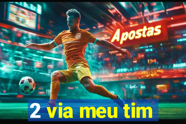 2 via meu tim