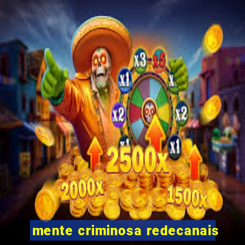 mente criminosa redecanais