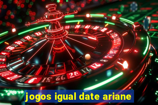 jogos igual date ariane