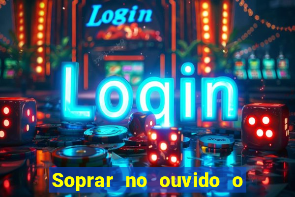 Soprar no ouvido o que significa de uma pessoa