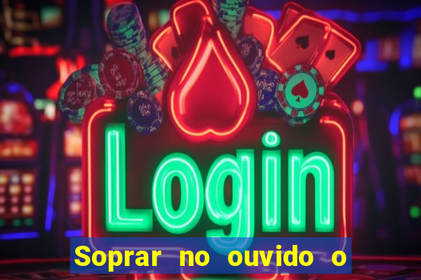 Soprar no ouvido o que significa de uma pessoa