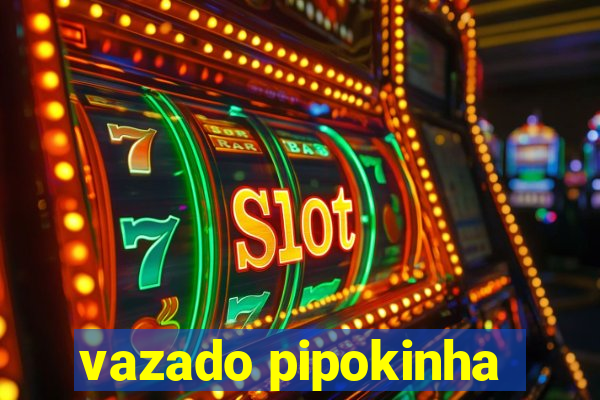 vazado pipokinha