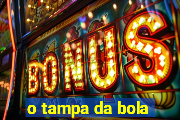 o tampa da bola
