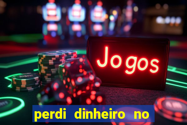 perdi dinheiro no jogo do tigre