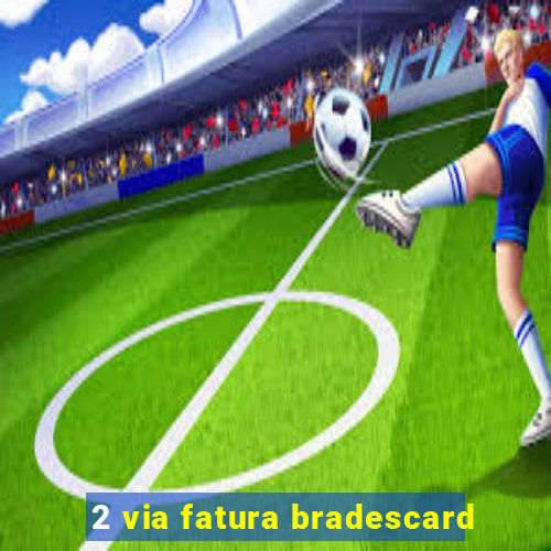 2 via fatura bradescard