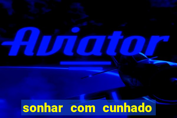 sonhar com cunhado que bicho jogar