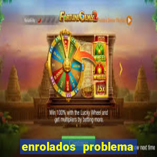 enrolados problema em dobro