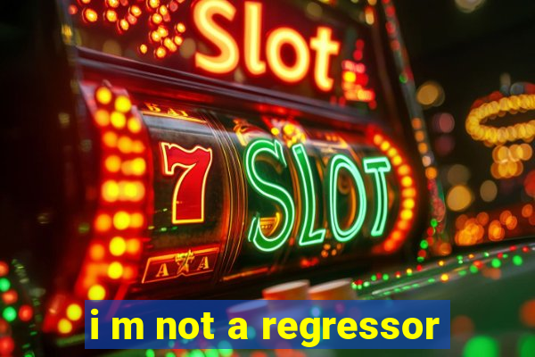 i m not a regressor
