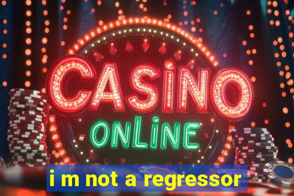 i m not a regressor