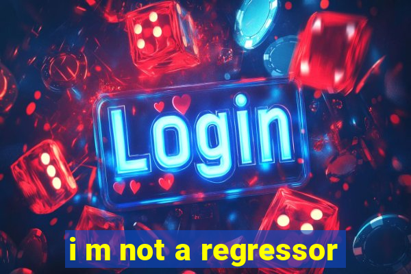 i m not a regressor