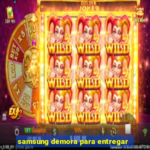 samsung demora para entregar