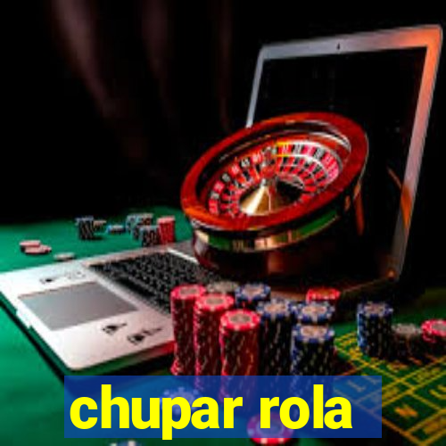chupar rola