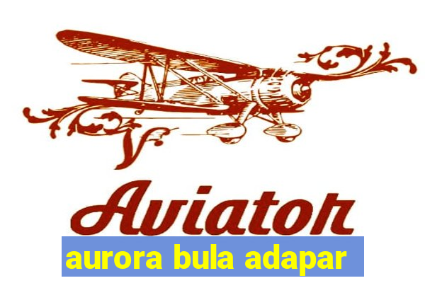 aurora bula adapar