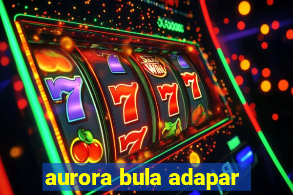 aurora bula adapar