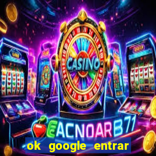 ok google entrar em jogo de c****