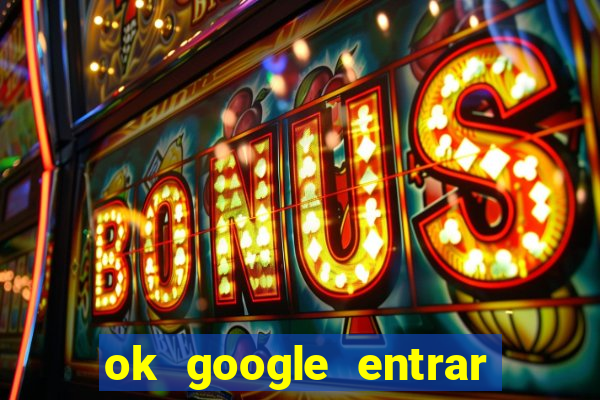 ok google entrar em jogo de c****
