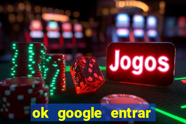 ok google entrar em jogo de c****