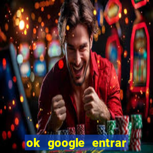 ok google entrar em jogo de c****
