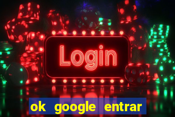 ok google entrar em jogo de c****