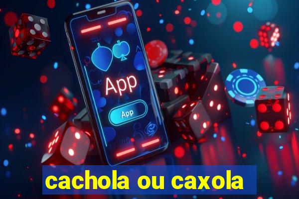 cachola ou caxola