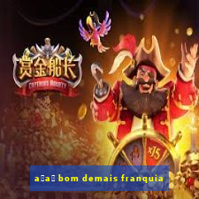a莽a铆 bom demais franquia