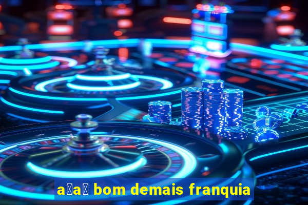 a莽a铆 bom demais franquia