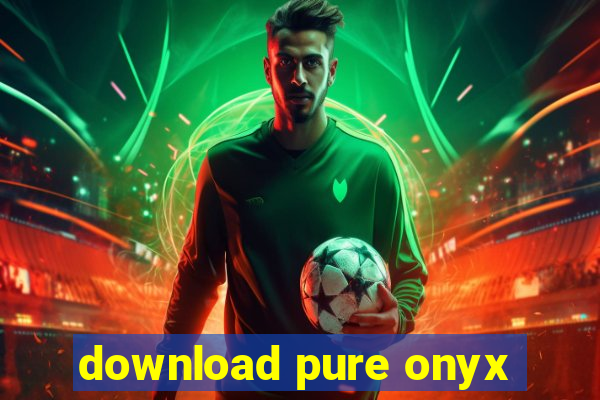 download pure onyx