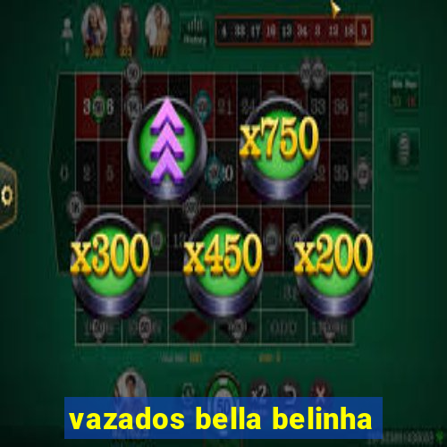 vazados bella belinha