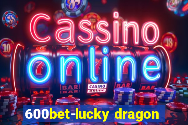 600bet-lucky dragon