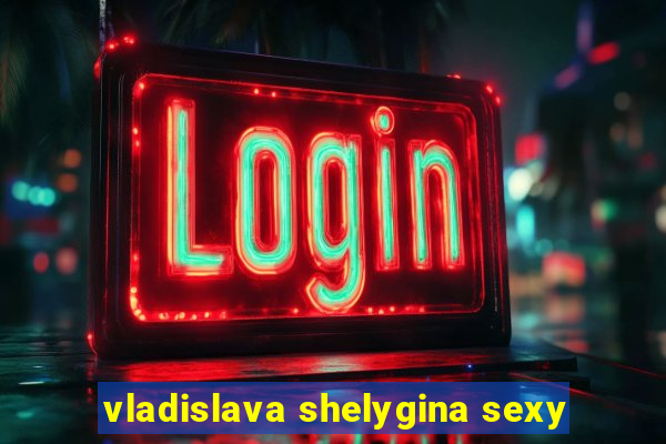 vladislava shelygina sexy