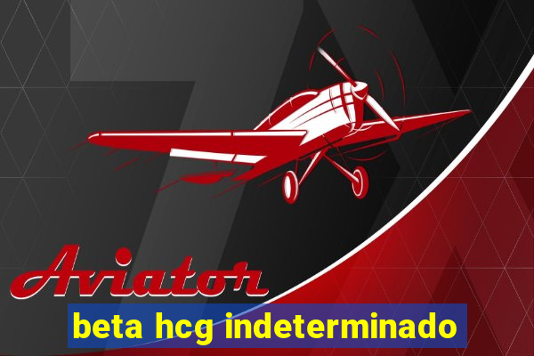 beta hcg indeterminado