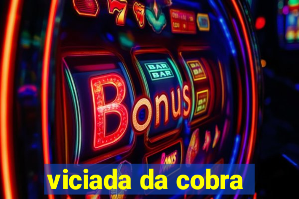 viciada da cobra