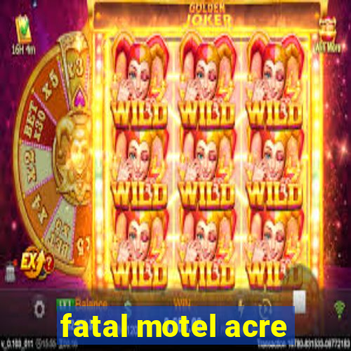 fatal motel acre