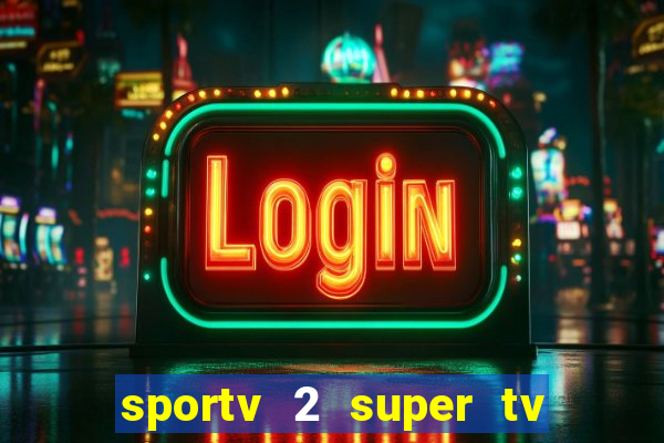 sportv 2 super tv ao vivo