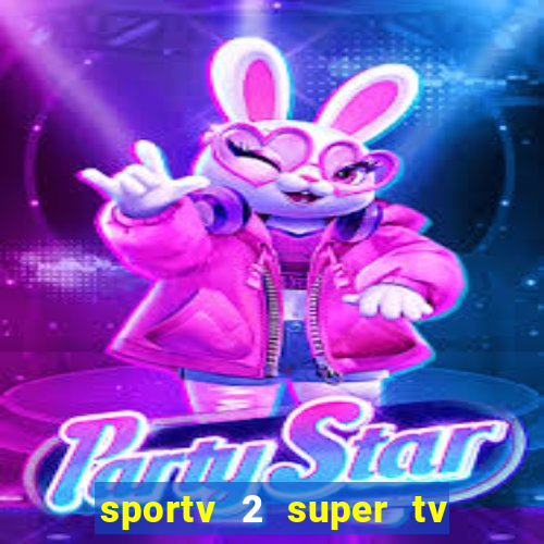 sportv 2 super tv ao vivo