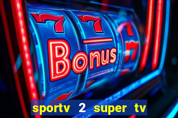sportv 2 super tv ao vivo