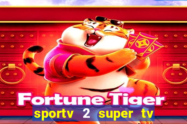 sportv 2 super tv ao vivo