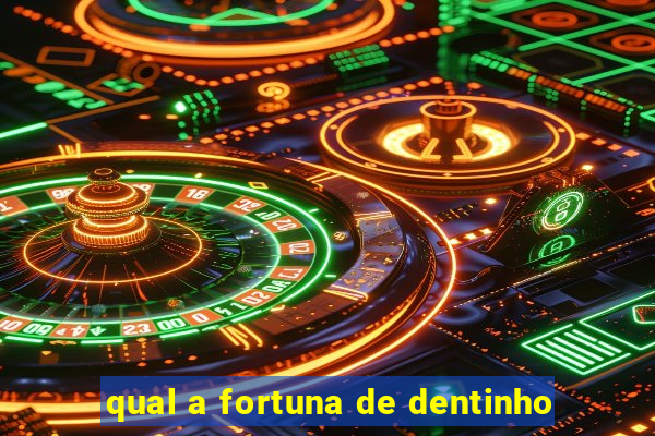 qual a fortuna de dentinho