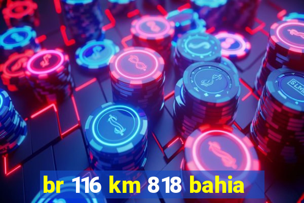 br 116 km 818 bahia