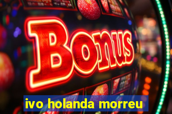 ivo holanda morreu