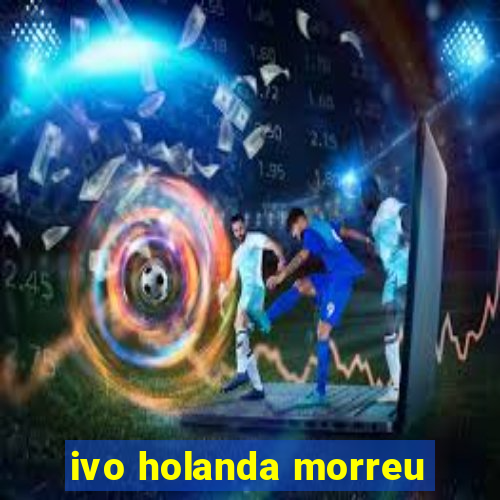 ivo holanda morreu