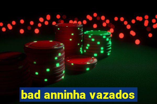 bad anninha vazados