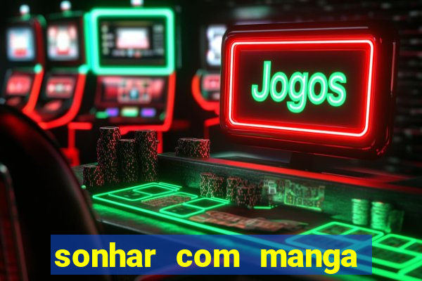 sonhar com manga no jogo do bicho