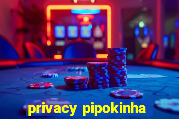 privacy pipokinha