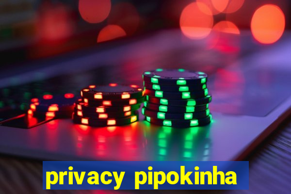 privacy pipokinha