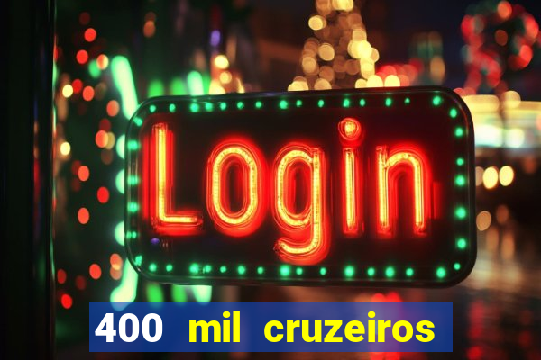400 mil cruzeiros em reais