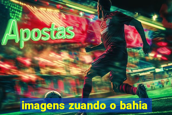 imagens zuando o bahia