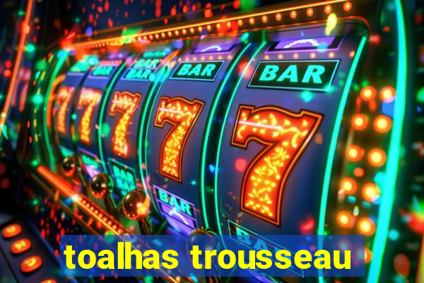 toalhas trousseau