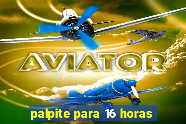 palpite para 16 horas